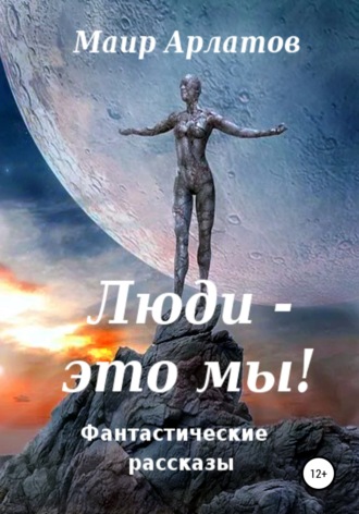 Маир Арлатов, Люди – это мы!
